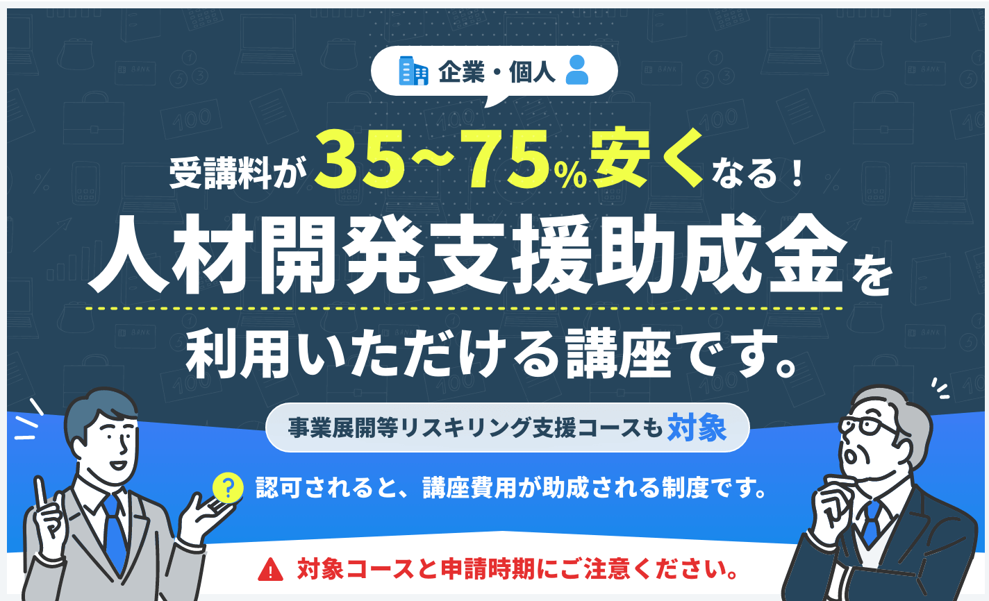 この講座は30~70%講座費用が安くなる、人材開発支援助成金制度をご利用いただけます。