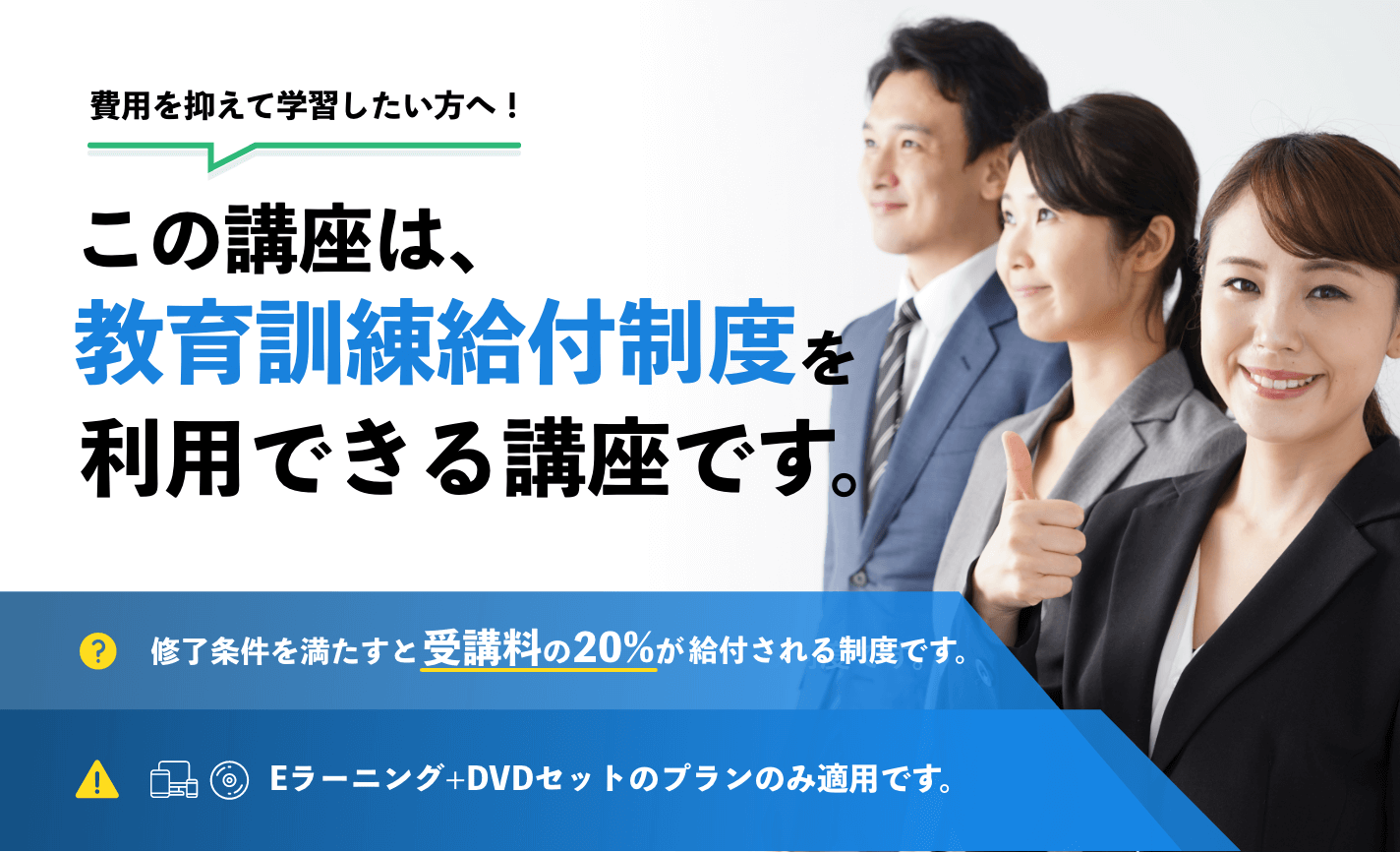 この資格は教育給付金制度対象の講座です。終了時に20%の給付を受け取ることができます。